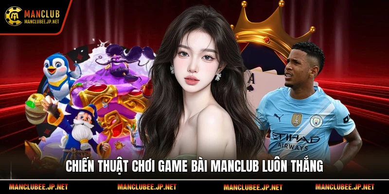 Chiến thuật chơi game bài Manclub luôn thắng