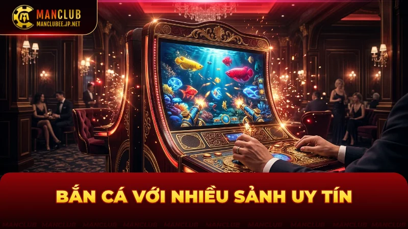 Chơi bắn cá với nhiều sảnh thoải mái chọn lựa